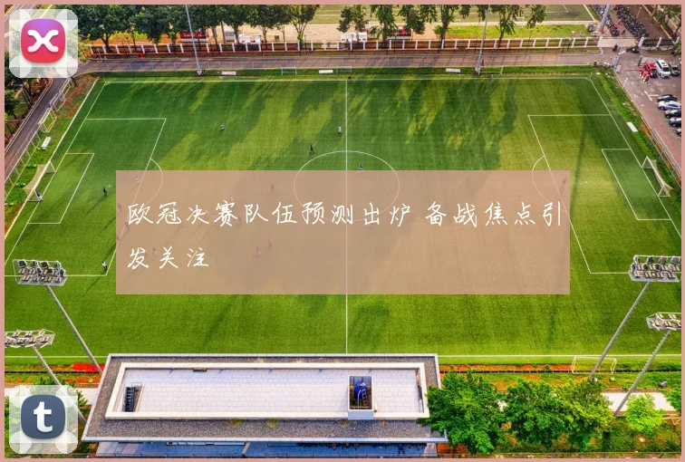 欧冠决赛队伍预测出炉 备战焦点引发关注