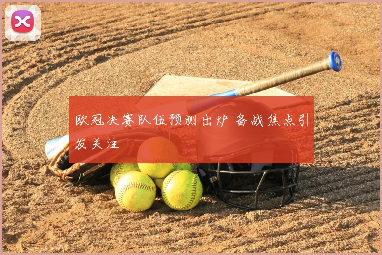 欧冠决赛队伍预测出炉 备战焦点引发关注