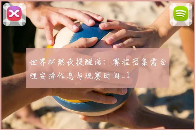 世界杯熬夜提醒语:赛程密集需合理安排作息与观赛时间_1