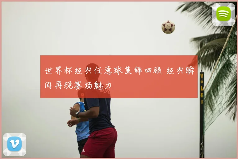 世界杯经典任意球集锦回顾 经典瞬间再现赛场魅力