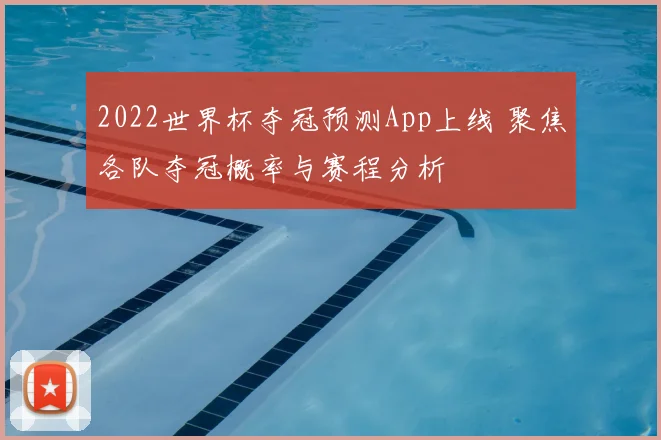 2022世界杯夺冠预测App上线 聚焦各队夺冠概率与赛程分析