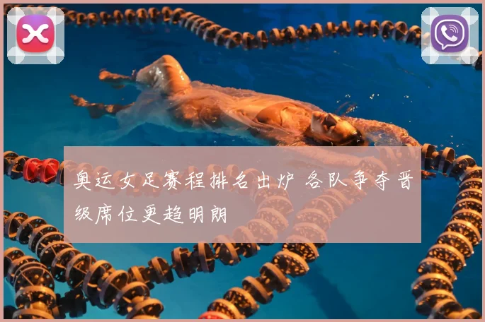 奥运女足赛程排名出炉 各队争夺晋级席位更趋明朗