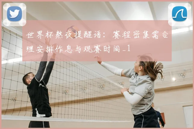 世界杯熬夜提醒语:赛程密集需合理安排作息与观赛时间_1