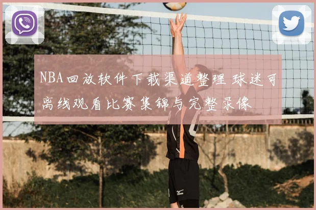 NBA回放软件下载渠道整理 球迷可离线观看比赛集锦与完整录像