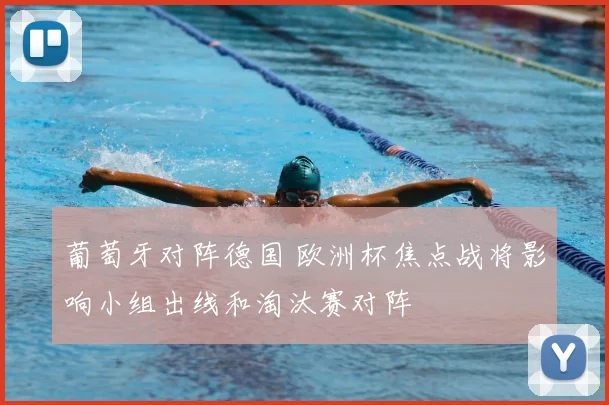 葡萄牙对阵德国 欧洲杯焦点战将影响小组出线和淘汰赛对阵