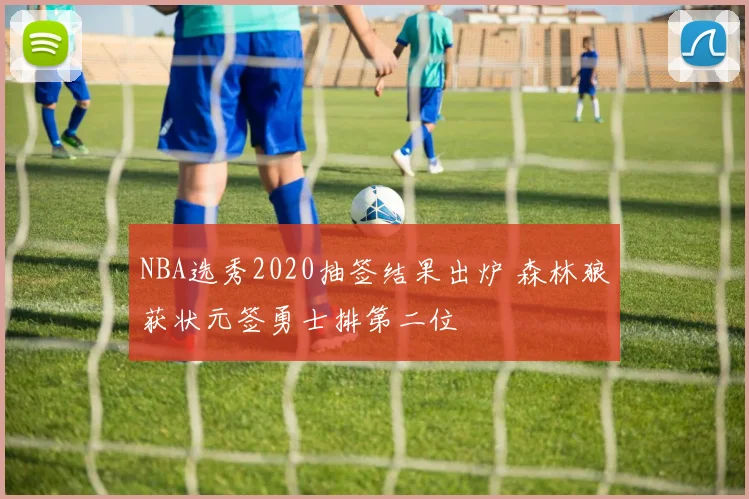NBA选秀2020抽签结果出炉 森林狼获状元签勇士排第二位