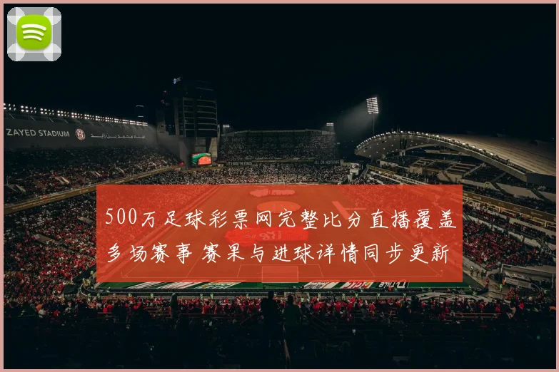 500万足球彩票网完整比分直播覆盖多场赛事 赛果与进球详情同步更新