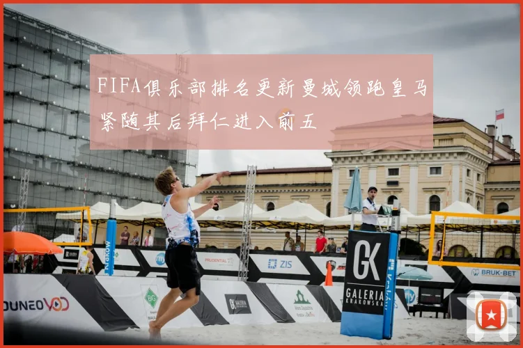 FIFA俱乐部排名更新曼城领跑皇马紧随其后拜仁进入前五