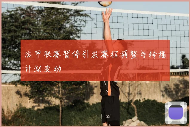 法甲联赛暂停引发赛程调整与转播计划变动