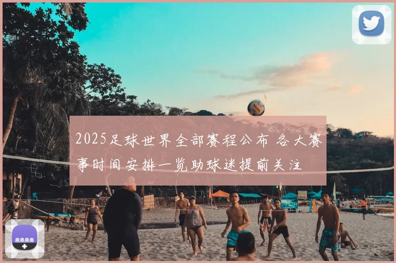 2025足球世界全部赛程公布 各大赛事时间安排一览助球迷提前关注