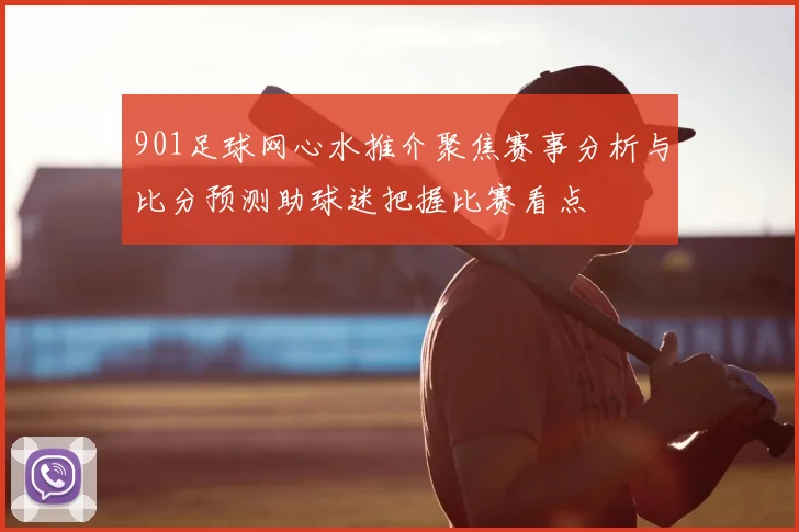 901足球网心水推介聚焦赛事分析与比分预测助球迷把握比赛看点