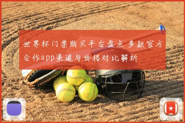 世界杯门票购买平台盘点 多款官方合作app渠道与价格对比解析
