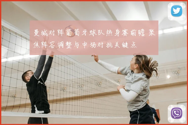 曼城对阵葡萄牙球队热身赛前瞻 聚焦阵容调整与中场对抗关键点