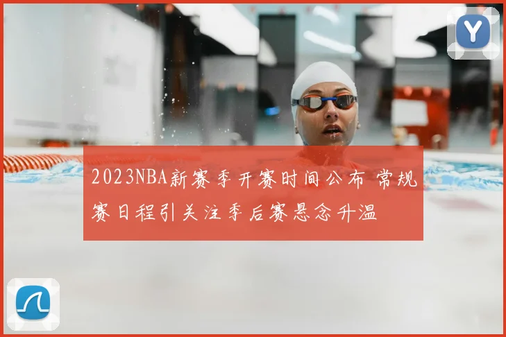 2023NBA新赛季开赛时间公布 常规赛日程引关注季后赛悬念升温