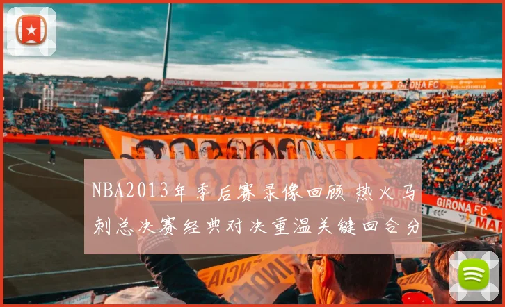 NBA2013年季后赛录像回顾 热火马刺总决赛经典对决重温关键回合分析