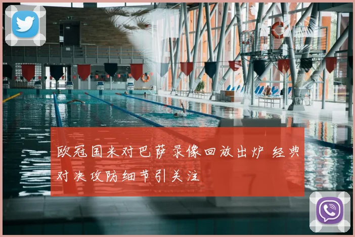 欧冠国米对巴萨录像回放出炉 经典对决攻防细节引关注