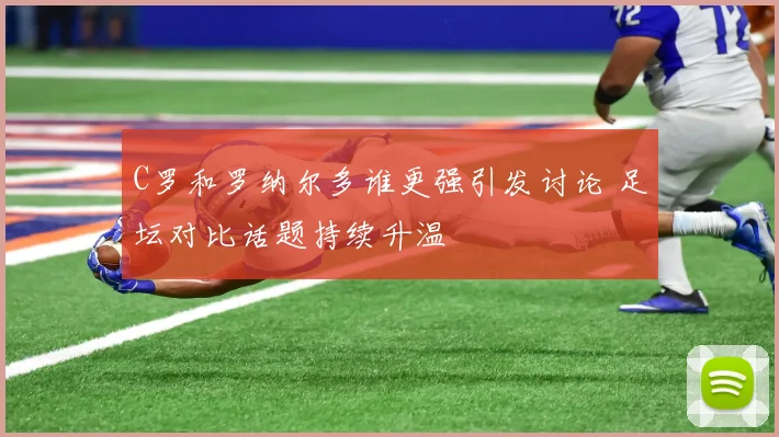 C罗和罗纳尔多谁更强引发讨论 足坛对比话题持续升温