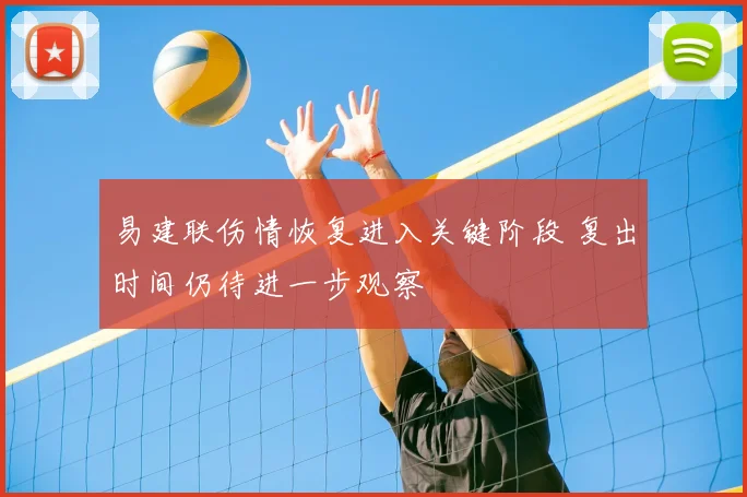易建联伤情恢复进入关键阶段 复出时间仍待进一步观察